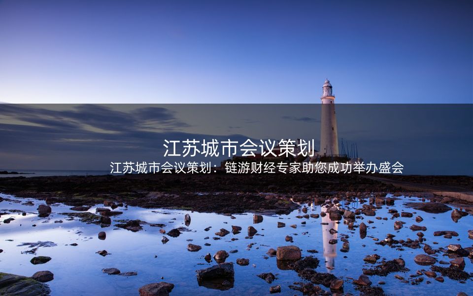 江苏城市会议策划：链游财经专家助您成功举办盛会