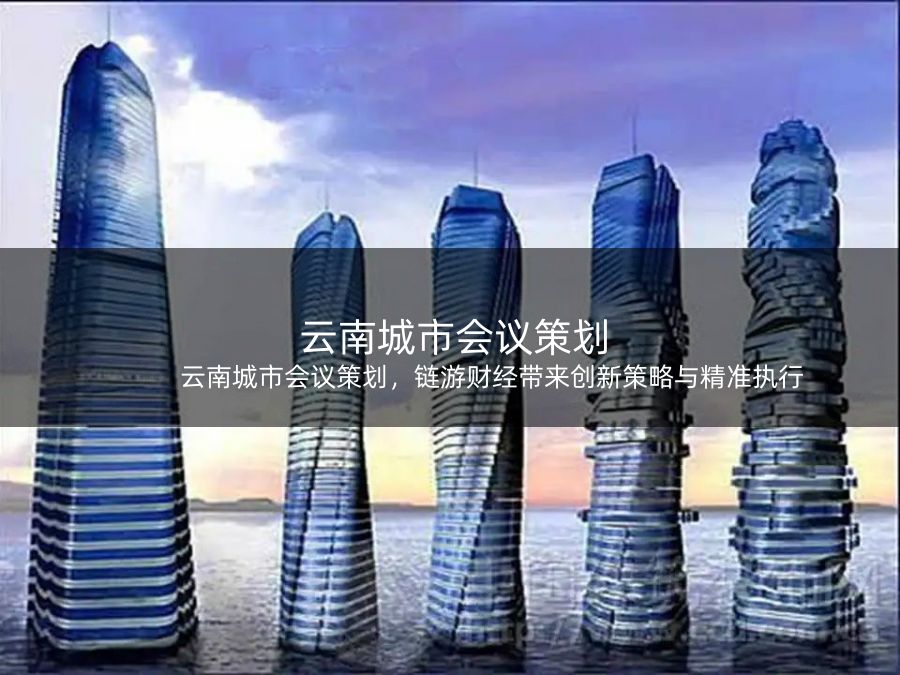 云南城市会议策划，链游财经带来创新策略与精准执行