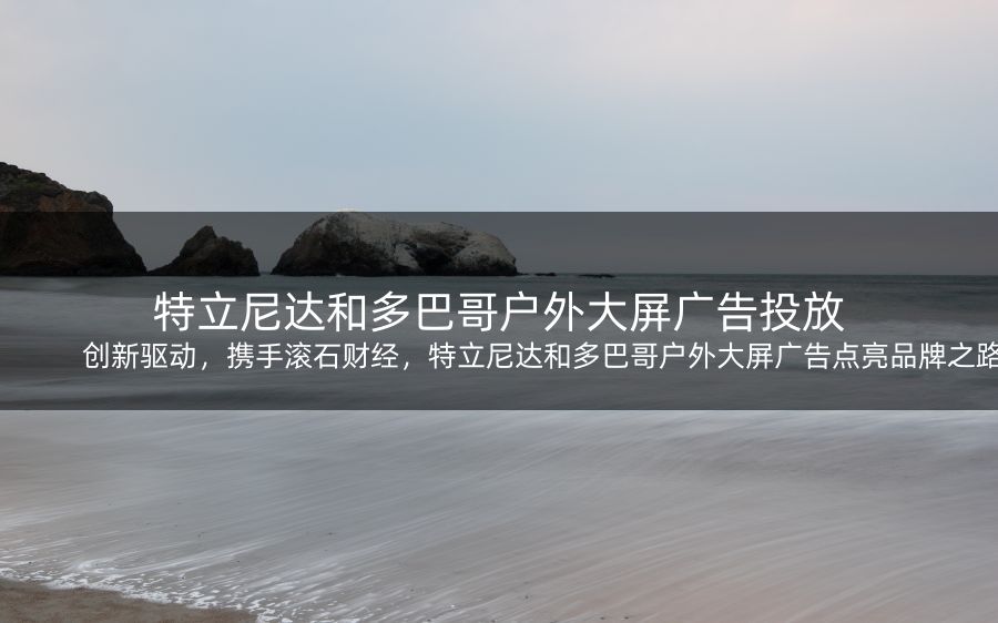 创新驱动，携手滚石财经，特立尼达和多巴哥户外大屏广告点亮品牌之路