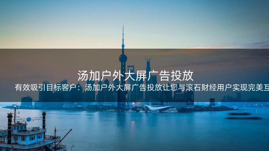 有效吸引目标客户：汤加户外大屏广告投放让您与滚石财经用户实现完美互动