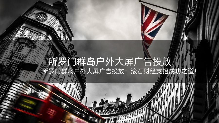 所罗门群岛户外大屏广告投放：滚石财经支招成功之道！