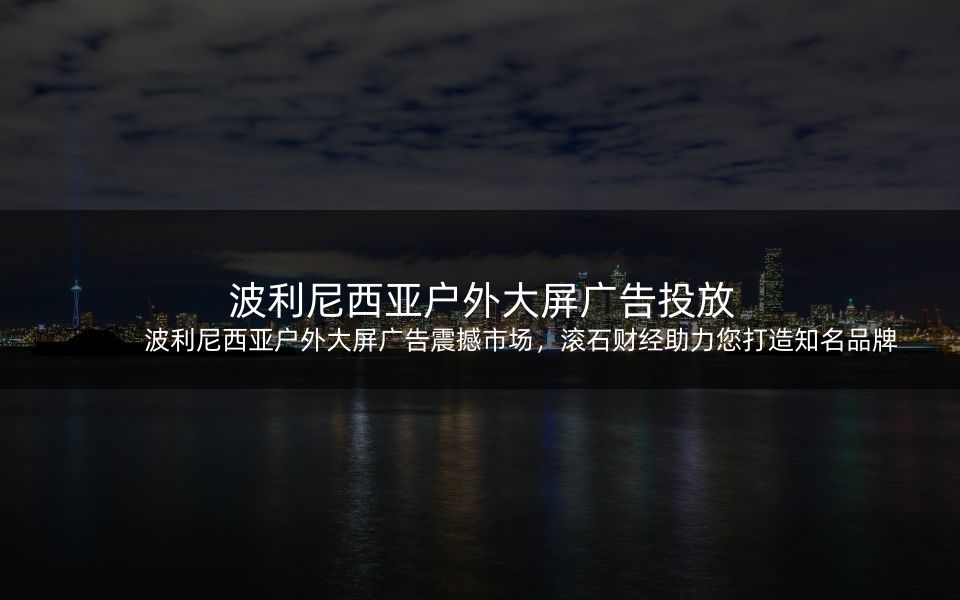 波利尼西亚户外大屏广告震撼市场，滚石财经助力您打造知名品牌