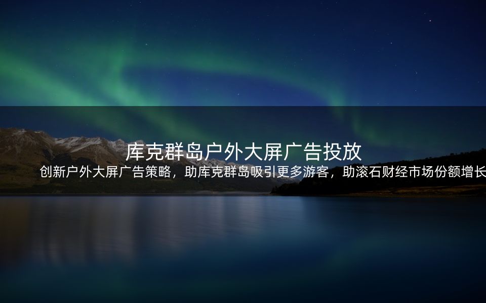 创新户外大屏广告策略，助库克群岛吸引更多游客，助滚石财经市场份额增长