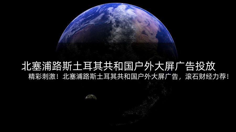 精彩刺激！北塞浦路斯土耳其共和国户外大屏广告，滚石财经力荐！