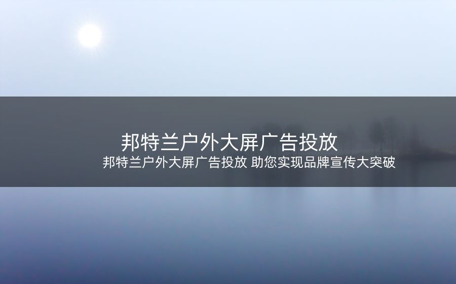 邦特兰户外大屏广告投放 助您实现品牌宣传大突破