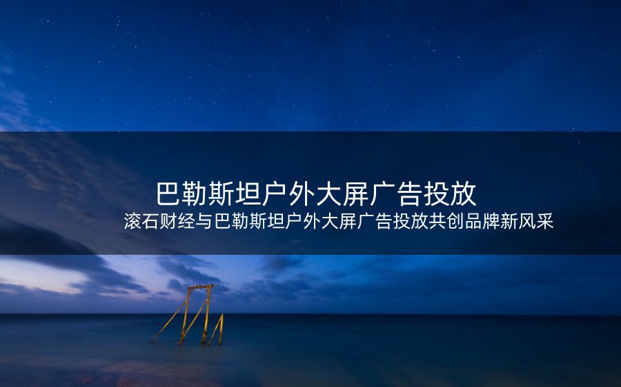 滚石财经与巴勒斯坦户外大屏广告投放共创品牌新风采