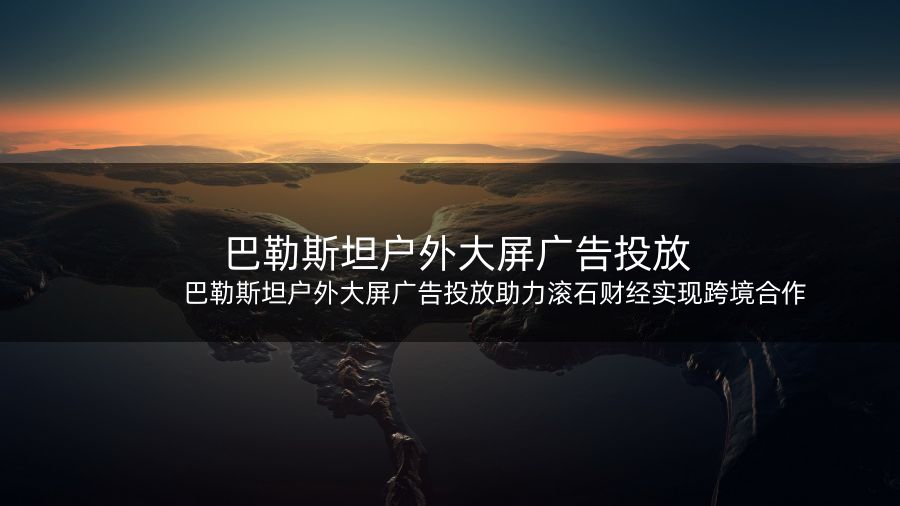 巴勒斯坦户外大屏广告投放助力滚石财经实现跨境合作